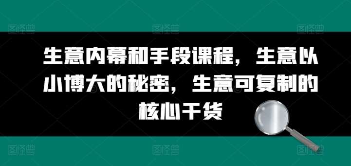 生意内幕和手段课程，生意以小博大的秘密，生意可复制的核心干货插图零零网创资源网