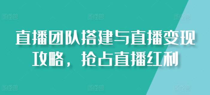 直播团队搭建与直播变现攻略，抢占直播红利插图零零网创资源网