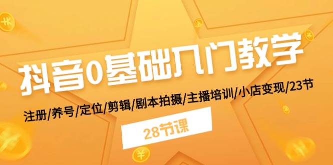 （11088期）抖音0基础入门教学 注册/养号/定位/剪辑/剧本拍摄/主播培训/小店变现/28节插图零零网创资源网