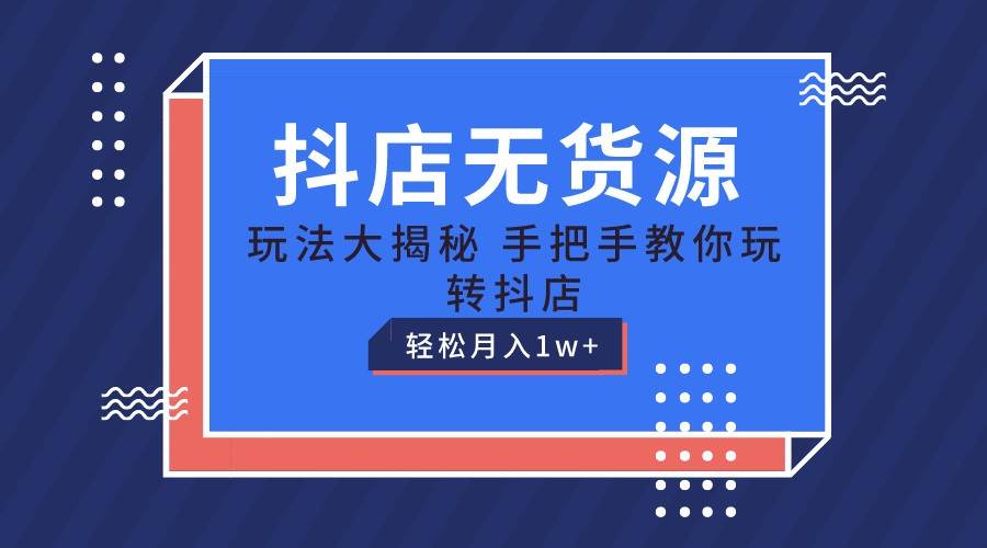 抖店无货源保姆级教程，手把手教你玩转抖店，轻松月入1W+插图零零网创资源网