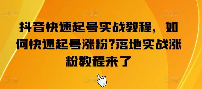 抖音快速起号实战教程，如何快速起号涨粉?落地实战涨粉教程来了插图零零网创资源网