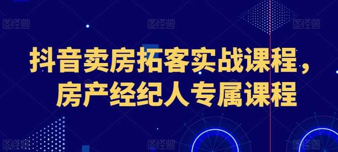 抖音卖房拓客实战课程，房产经纪人专属课程插图零零网创资源网