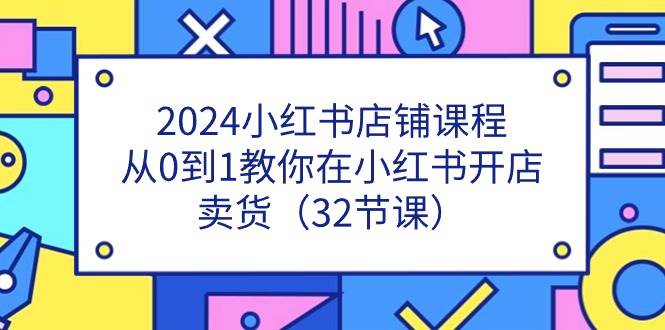 2024小红书店铺课程，从0到1教你在小红书开店卖货（32节课）插图零零网创资源网