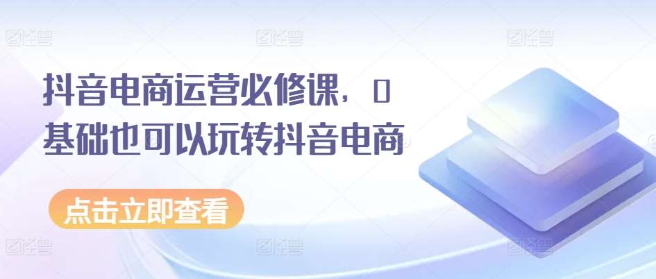 抖音电商运营必修课，0基础也可以玩转抖音电商插图零零网创资源网