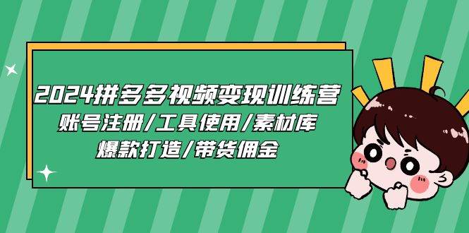 （11137期）2024拼多多视频变现训练营，账号注册/工具使用/素材库/爆款打造/带货佣金插图零零网创资源网