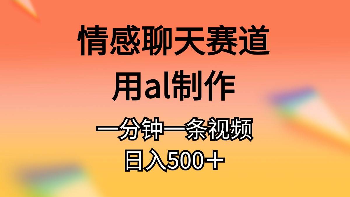 （11145期）情感聊天赛道用al制作一分钟一条原创视频日入500＋插图零零网创资源网