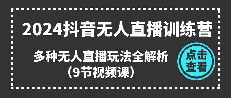 2024抖音无人直播训练营，多种无人直播玩法全解析（9节视频课）插图零零网创资源网