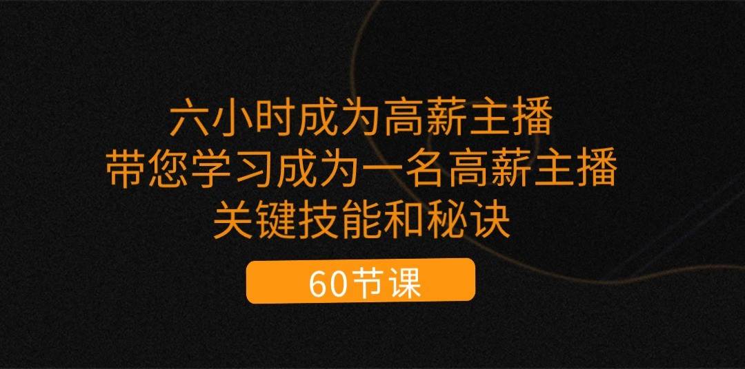 六小时成为高薪主播：带您学习成为一名高薪主播的关键技能和秘诀（62节）插图零零网创资源网