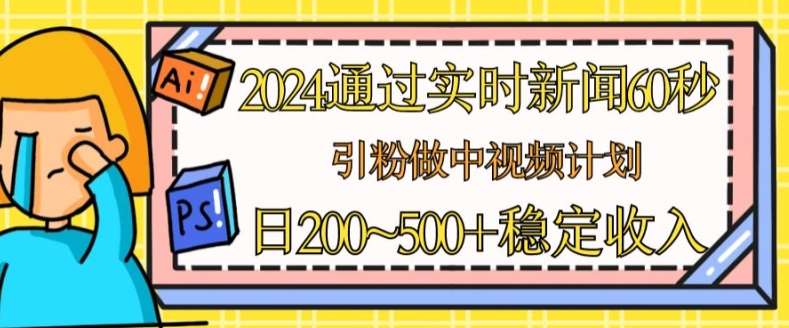 2024通过实时新闻60秒，引粉做中视频计划或者流量主，日几张稳定收入【揭秘】插图零零网创资源网