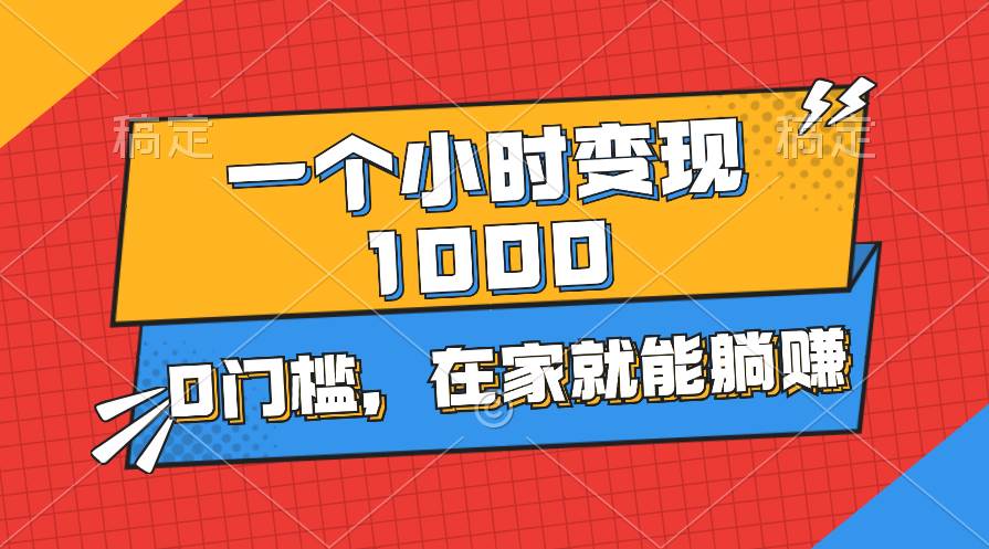 （11176期）一个小时就能变现1000+，0门槛，在家一部手机就能躺赚插图零零网创资源网