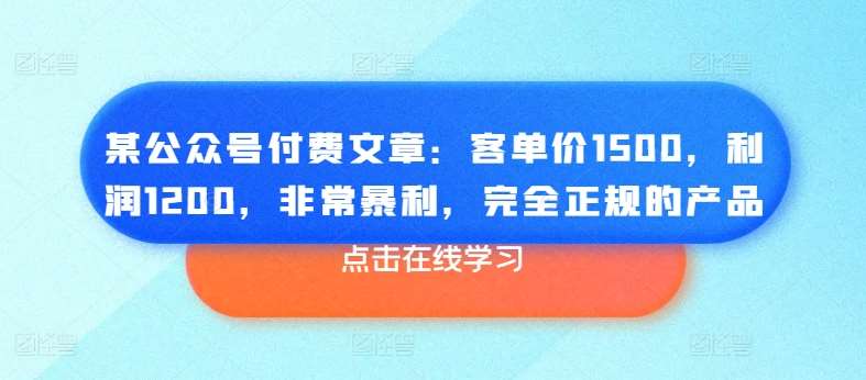 某公众号付费文章：客单价1500，利润1200，非常暴利，完全正规的产品插图零零网创资源网