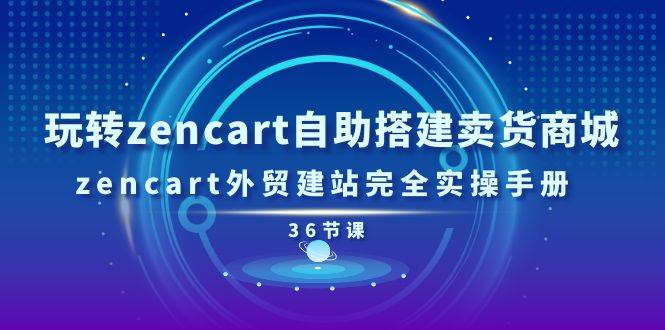 （11181期）玩转zencart自助搭建卖货商城，zencart外贸建站完全实操手册-36节课插图零零网创资源网