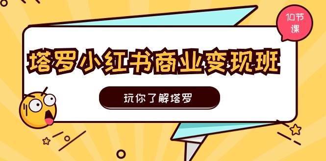 （11184期）塔罗小红书商业变现实操班，玩你了解塔罗，玩转小红书塔罗变现（10节课）插图零零网创资源网