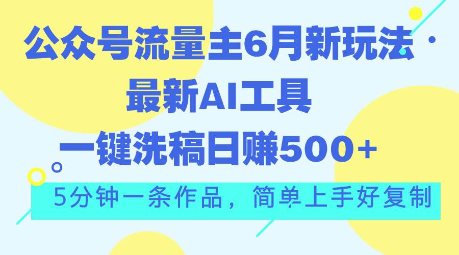 （11191期）公众号流量主6月新玩法，最新AI工具一键洗稿单号日赚500+，5分钟一条作…插图零零网创资源网