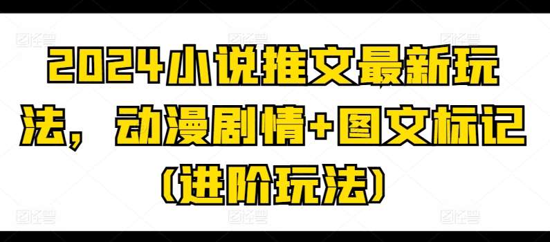 2024小说推文最新玩法，动漫剧情+图文标记(进阶玩法)插图零零网创资源网