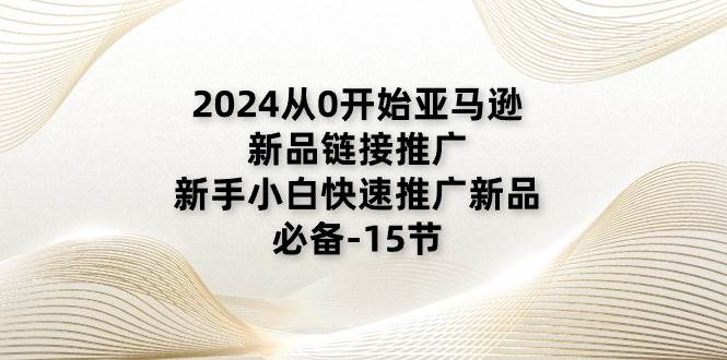 （11224期）2024从0开始亚马逊新品链接推广，新手小白快速推广新品的必备-15节插图零零网创资源网