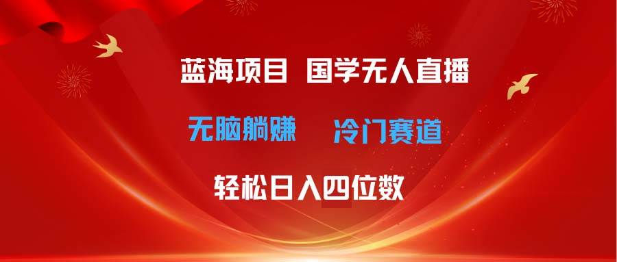 （11232期）超级蓝海项目 国学无人直播日入四位数 无脑躺赚冷门赛道 最新玩法插图零零网创资源网