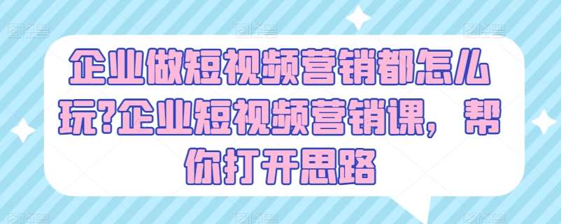 企业做短视频营销都怎么玩?企业短视频营销课，帮你打开思路插图零零网创资源网