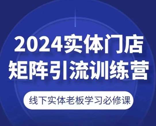 2024实体门店矩阵引流训练营，线下实体老板学习必修课插图零零网创资源网