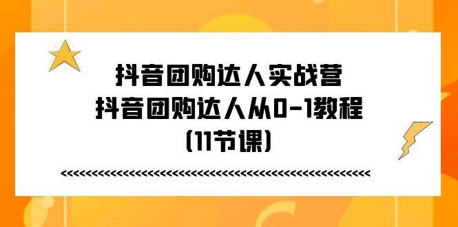 抖音团购达人实战营，抖音团购达人从0-1教程（11节课）插图零零网创资源网