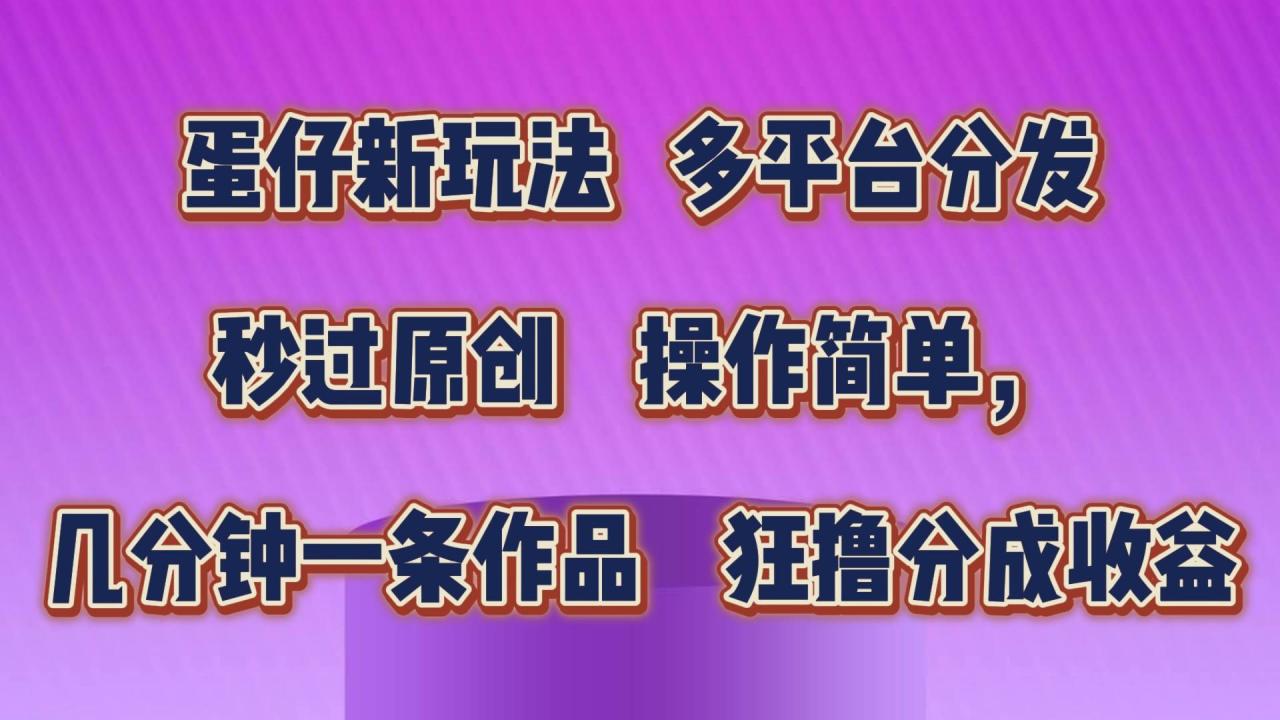 蛋仔新玩法，多平台分发，秒过原创，操作简单，几分钟一条作品，狂撸分成收益插图零零网创资源网