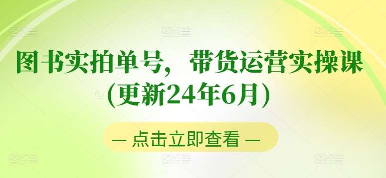 图书实拍单号，带货运营实操课(更新24年6月)，0粉起号，老号转型，零基础入门+进阶插图零零网创资源网