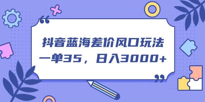 （11274期）抖音蓝海差价风口玩法，一单35，日入3000+插图零零网创资源网