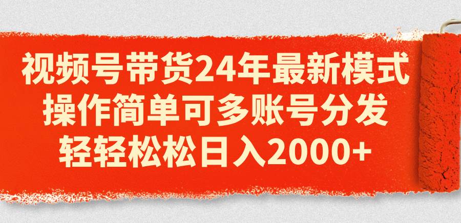 （11281期）视频号带货24年最新模式，操作简单可多账号分发，轻轻松松日入2000+插图零零网创资源网