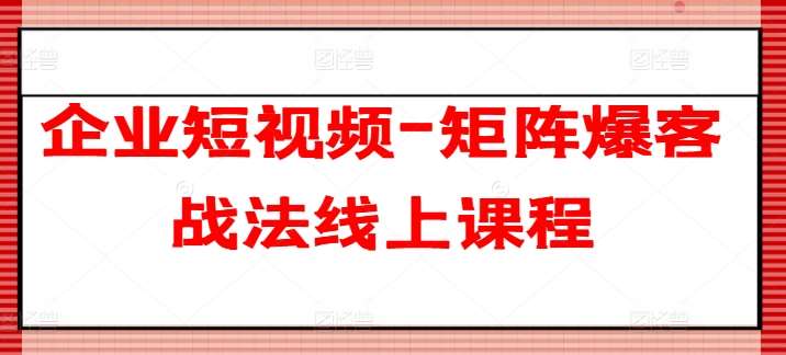 企业短视频-矩阵爆客战法线上课程插图零零网创资源网