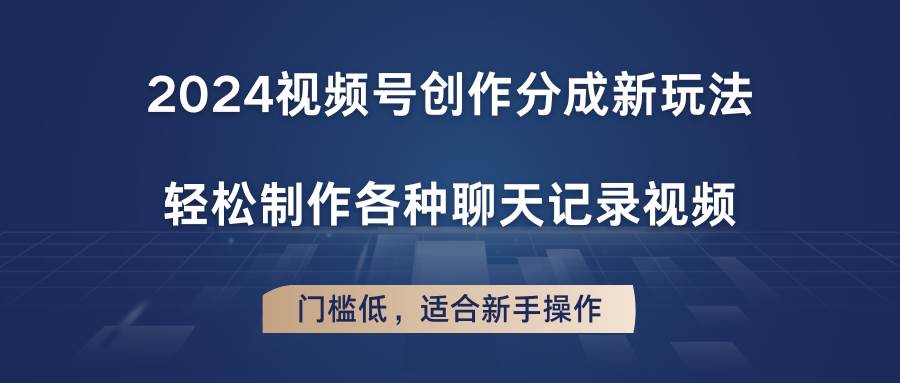 2024视频号创作分成新玩法，轻松制作各种聊天记录视频，门槛低，适合新手操作插图零零网创资源网