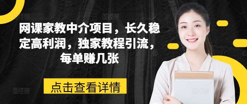 网课家教中介项目，长久稳定高利润，独家教程引流，每单赚几张插图零零网创资源网