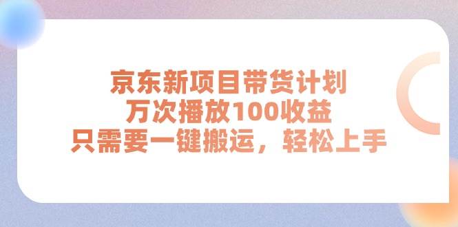 （11300期）京东新项目带货计划，万次播放100收益，只需要一键搬运，轻松上手插图零零网创资源网