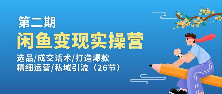 （11305期）闲鱼变现实操训练营第2期：选品/成交话术/打造爆款/精细运营/私域引流插图零零网创资源网