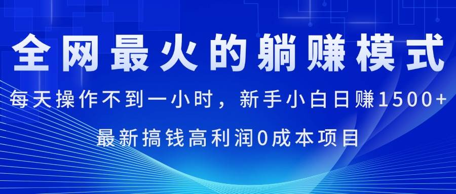 （11307期）全网最火的躺赚模式，每天操作不到一小时，新手小白日赚1500+，最新搞…插图零零网创资源网