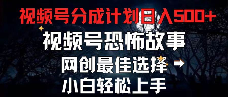 （11308期）2024最新视频号分成计划，每天5分钟轻松月入500+，恐怖故事赛道,插图零零网创资源网