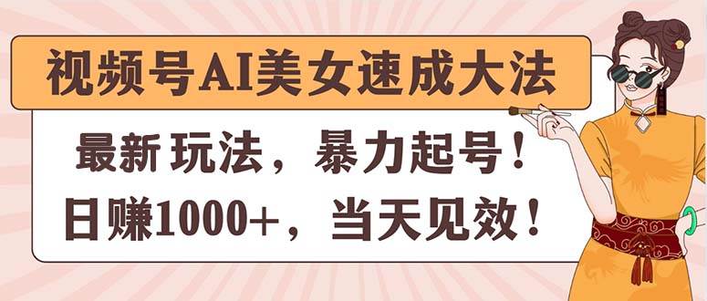 （11330期）视频号AI美女速成大法，暴力起号，日赚1000+，当天见效插图零零网创资源网