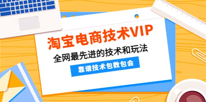 淘宝电商技术VIP，全网最先进的技术和玩法，靠谱技术包教包会，价值1599元