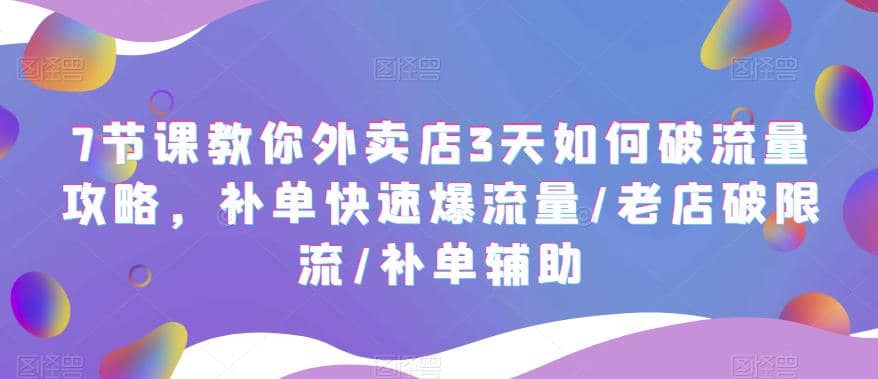 7节课教你外卖店3天如何破流量攻略，补单快速爆流量/老店破限流/补单辅助