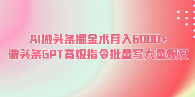 AI微头条掘金术月入6000+ 微头条GPT高级指令批量写大量爆文