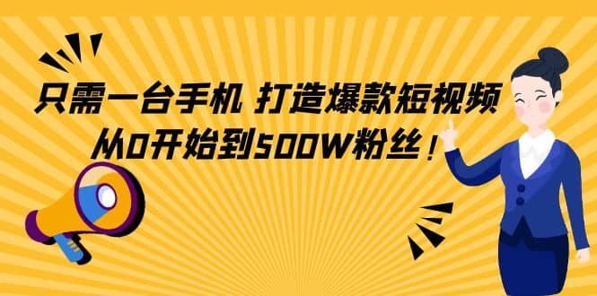 只需一台手机，轻松打造爆款短视频，从0开始到500W粉丝