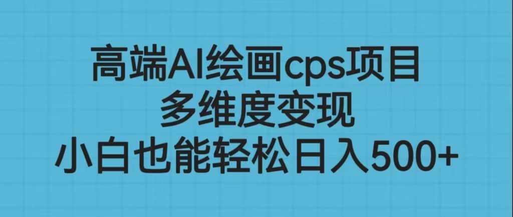 高端AI绘画cps项目，多维度变现，小白也能轻松日入500+