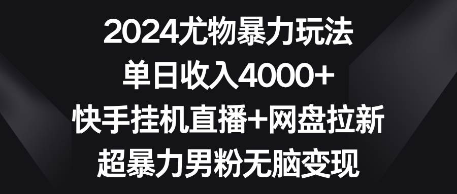 2024尤物暴力玩法 单日收入4000+快手挂机直播+网盘拉新 超暴力男粉无脑变现