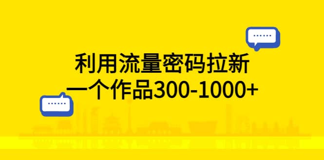 利用流量密码拉新，一个作品300-1000+