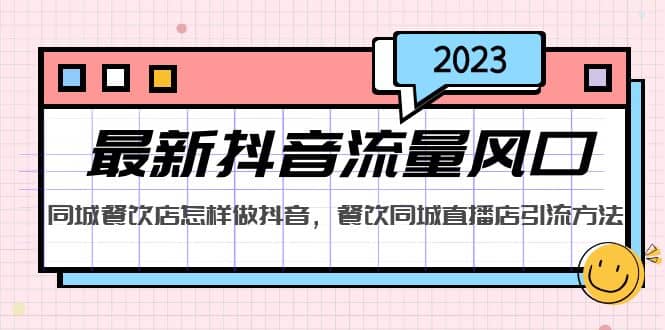 2023最新抖音流量风口，同城餐饮店怎样做抖音，餐饮同城直播店引流方法