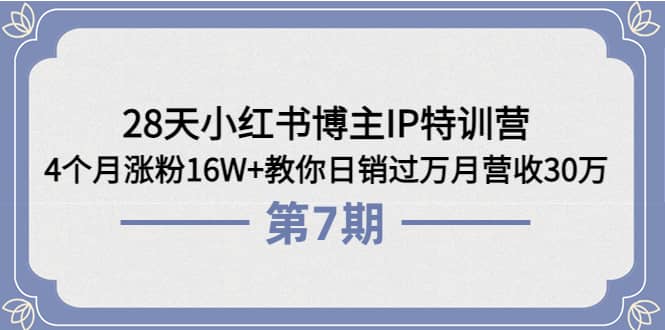 28天小红书博主IP特训营《第6+7期》4个月涨粉16W+教你日销过万月营收30万