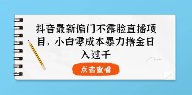 抖音最新偏门不露脸直播项目，小白零成本暴力撸金日入1000+插图零零网创资源网