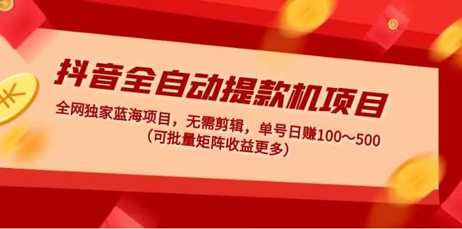 抖音全自动提款机项目：独家蓝海 无需剪辑 单号日赚100～500 (可批量矩阵)插图零零网创资源网