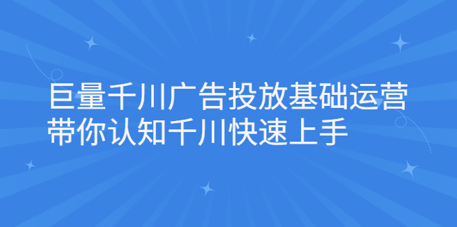 巨量千川广告投放基础运营，带你认知千川快速上手