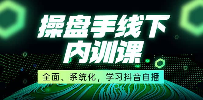 某收费培训第22期·操盘手线下内训课，全面、系统化，学习抖音自播