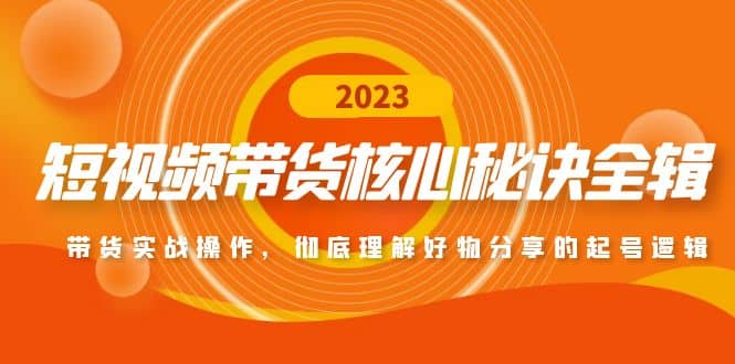 短视频带货核心秘诀全辑：带货实战操作，彻底理解好物分享的起号逻辑